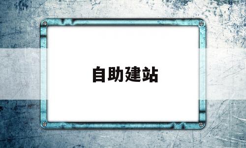 自助建站(自助建站平台哪个最好)