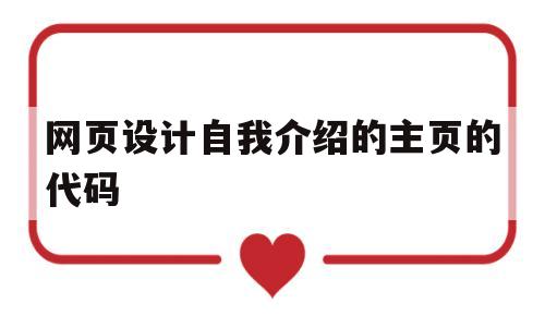 网页设计自我介绍的主页的代码(网页设计自我介绍的主页的代码怎么写)