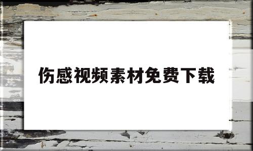 伤感视频素材免费下载(伤感视频素材免费下载动漫)