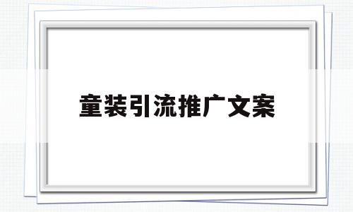 童装引流推广文案(童装引流推广文案简短)