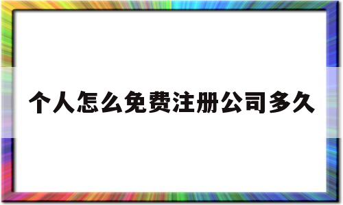 个人怎么免费注册公司多久(个人注册公司流程每年可要什么费用)