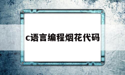 c语言编程烟花代码(c语言编程烟花代码简单dev)