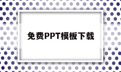 免费PPT模板下载(免费ppt模板下载大全 完整版)