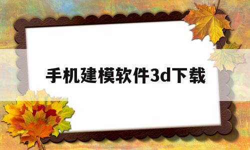 手机建模软件3d下载(手机建模软件3d下载安装)