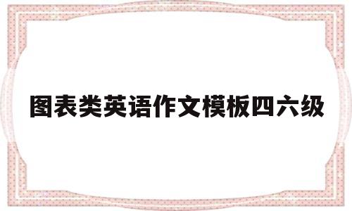 图表类英语作文模板四六级(图表类英语作文模版)