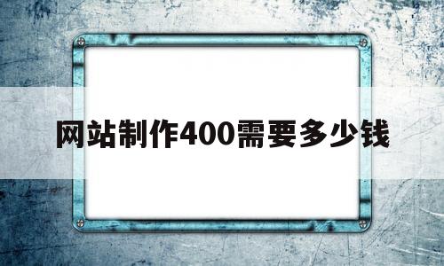 包含网站制作400需要多少钱的词条