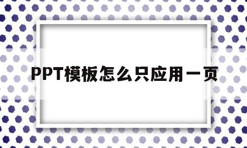 PPT模板怎么只应用一页(ppt怎么只对一页应用主题)