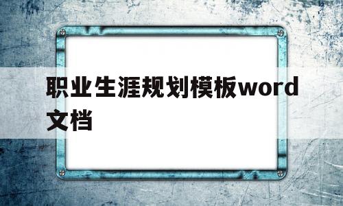 职业生涯规划模板word文档(职业生涯规划书word模板范文)