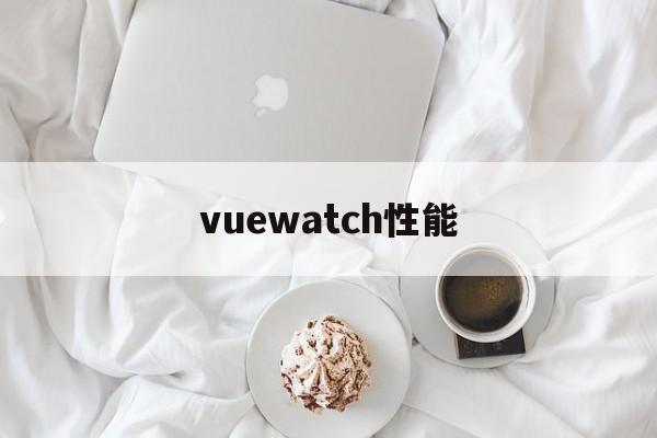 vuewatch性能(vue watch 性能)