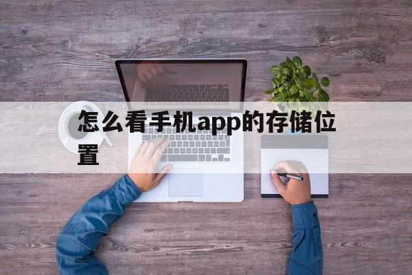 怎么看手机app的存储位置(怎么看手机app的存储位置在哪)