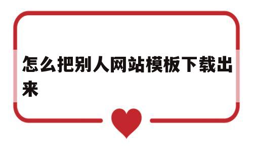 怎么把别人网站模板下载出来(怎么把别人网站模板下载出来呢)