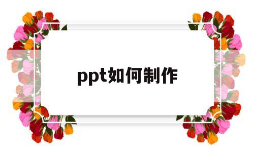 ppt如何制作(ppt如何制作表格)