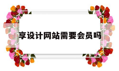 享设计网站需要会员吗(享设计会员下载素材可以商用吗)