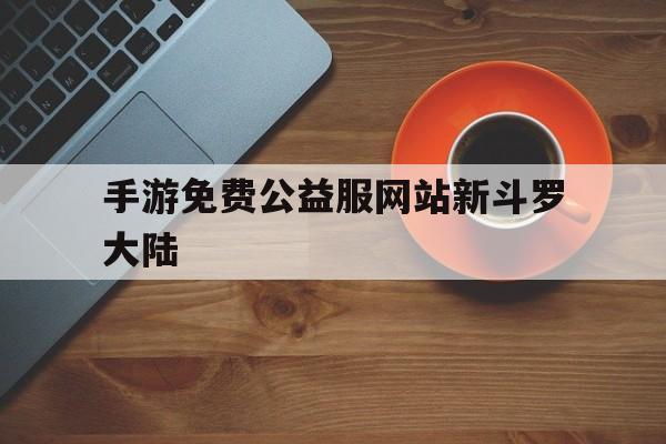 手游免费公益服网站新斗罗大陆的简单介绍