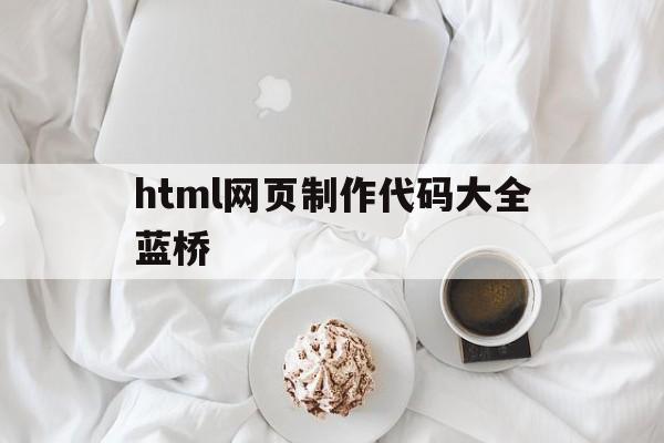 html网页制作代码大全蓝桥的简单介绍