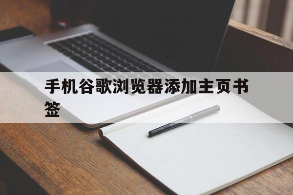 手机谷歌浏览器添加主页书签(手机谷歌浏览器怎么设置主页书签)