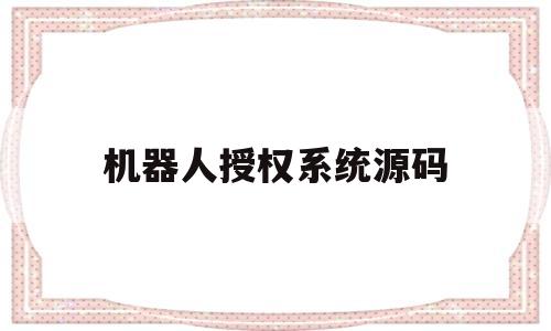 机器人授权系统源码(机器人授权系统网站源码)