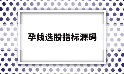 孕线选股指标源码(股票中的孕线啥意思)