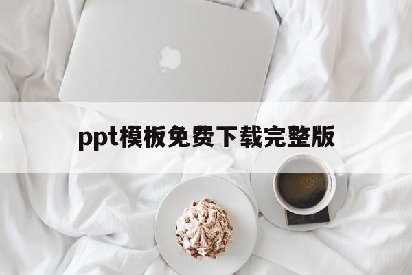 ppt模板免费下载完整版(ppt免费模板下载大全网站)