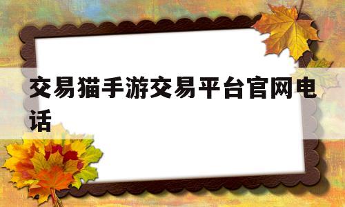 交易猫手游交易平台官网电话(交易猫手游交易平台官网电话客服)