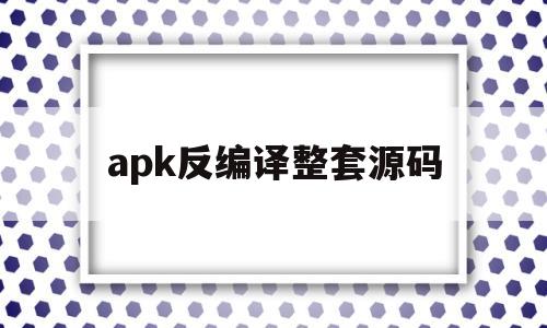 apk反编译整套源码(apk反编译工具安卓版app)