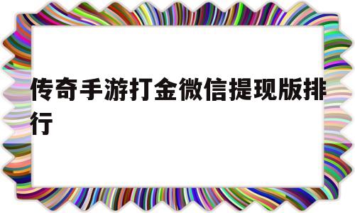 传奇手游打金微信提现版排行的简单介绍