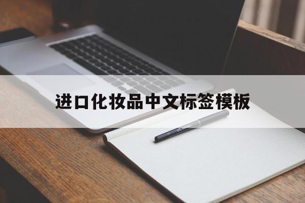 进口化妆品中文标签模板(进口化妆品的中文标签是怎样回事)