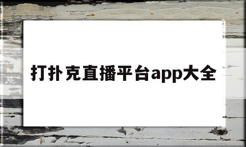 打扑克直播平台app大全(打扑克直播平台app大全免费)