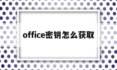 office密钥怎么获取(如何获取office2016密钥)