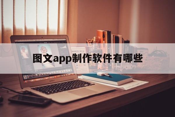 图文app制作软件有哪些(图文app制作软件有哪些好用)