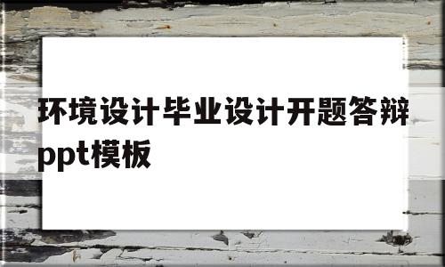 环境设计毕业设计开题答辩ppt模板(环境设计毕业设计开题答辩ppt模板怎么写)