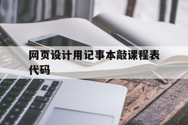 关于网页设计用记事本敲课程表代码的信息