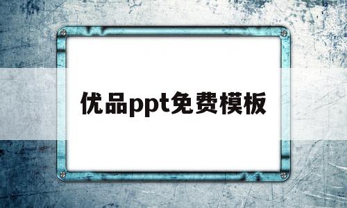 优品ppt免费模板(优品ppt免费模板绿色为主)