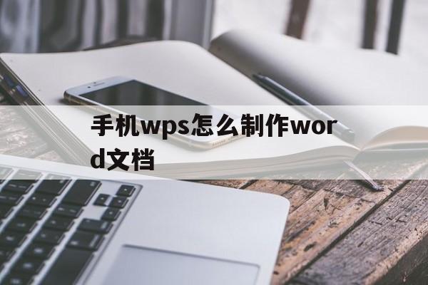 包含手机wps怎么制作word文档的词条