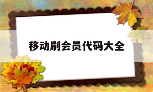 移动刷会员代码大全(2021移动开会员代码)