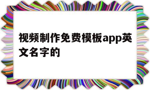 视频制作免费模板app英文名字的(视频制作免费模板app英文名字的软件)