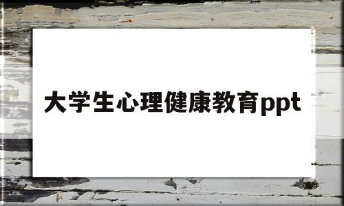 大学生心理健康教育ppt(大学生心理健康教育ppt背景图)