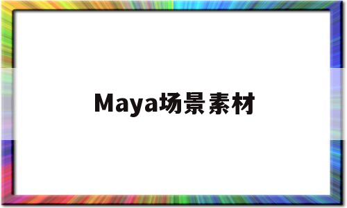 Maya场景素材(maya场景模型图片简单一点的)