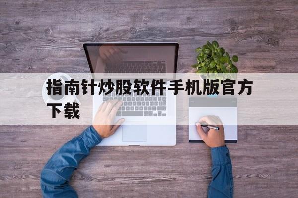 指南针炒股软件手机版官方下载(指南针炒股软件手机版官方下载如何取消)