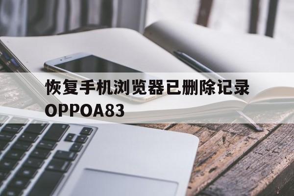 恢复手机浏览器已删除记录OPPOA83(怎么恢复浏览器删除的历史记录oppo手机)