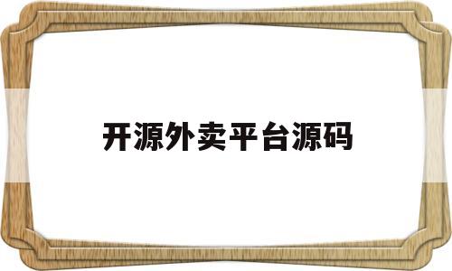 开源外卖平台源码(开源外卖平台源码是什么)