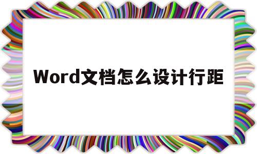 Word文档怎么设计行距(word文档怎么设计行距和行距)