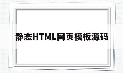 静态HTML网页模板源码(静态网页指用html语言编写的网页,制作方法简单易学)