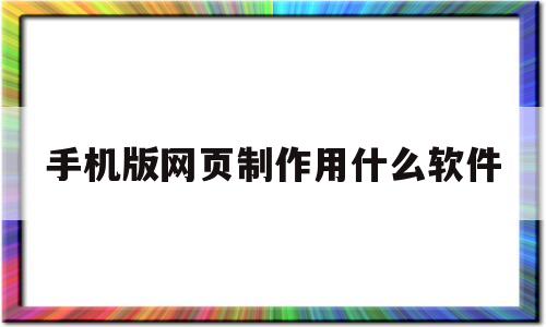 手机版网页制作用什么软件(手机版网页制作用什么软件好)