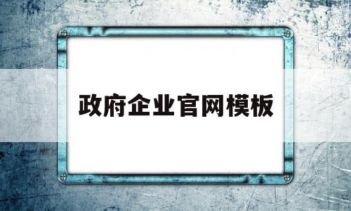 政府企业官网模板(政府企业官网模板怎么下载)