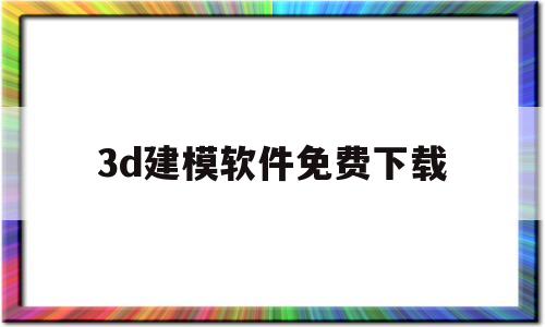 3d建模软件免费下载(3d建模软件免费下载手机版)