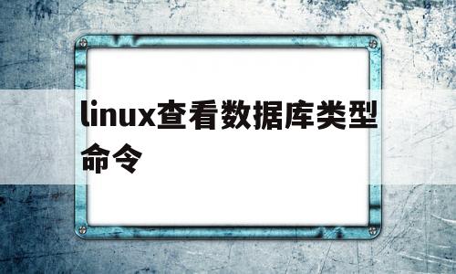 linux查看数据库类型命令(linux查看数据库类型命令是什么)