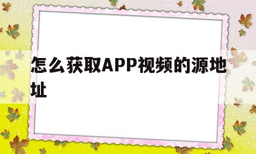 怎么获取APP视频的源地址(app视频如何获取真实下载地址)