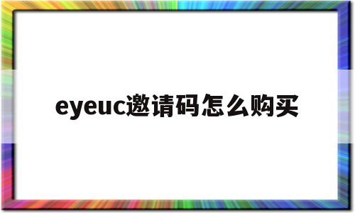 eyeuc邀请码怎么购买(eyeuc没有邀请码怎么办)