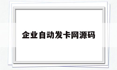 企业自动发卡网源码(企业自动发卡网源码怎么弄)